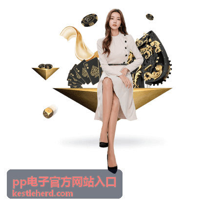 pp电子官方网站入口最新资讯